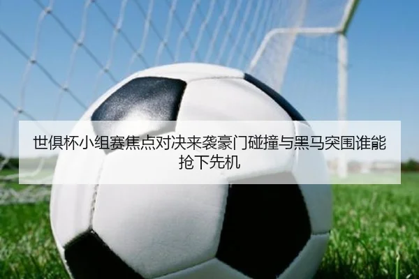 世俱杯小组赛焦点对决来袭豪门碰撞与黑马突围谁能抢下先机 - NBA
